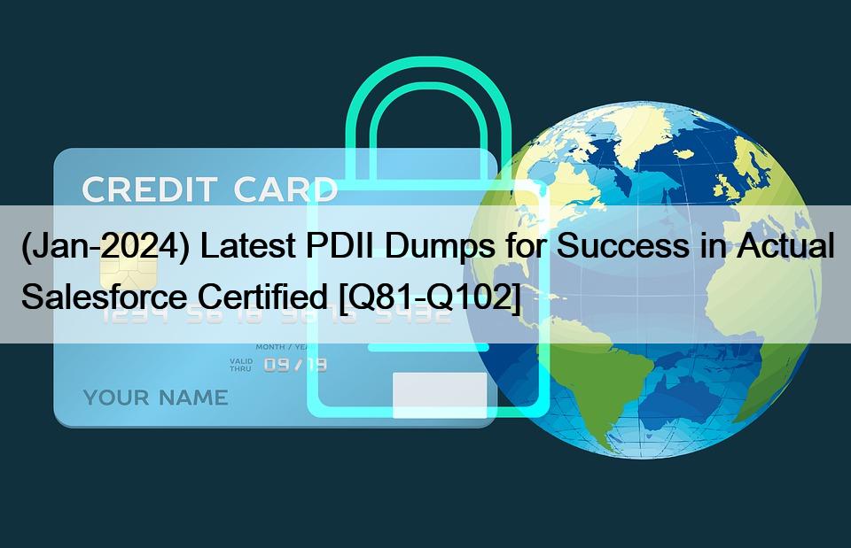 (Jan-2024) Latest PDII Dumps for Success in Actual Salesforce Certified [Q81-Q102]