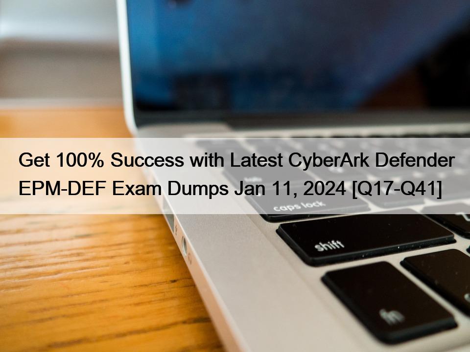 Get 100% Success with Latest CyberArk Defender EPM-DEF Exam Dumps Jan 11, 2024 [Q17-Q41]