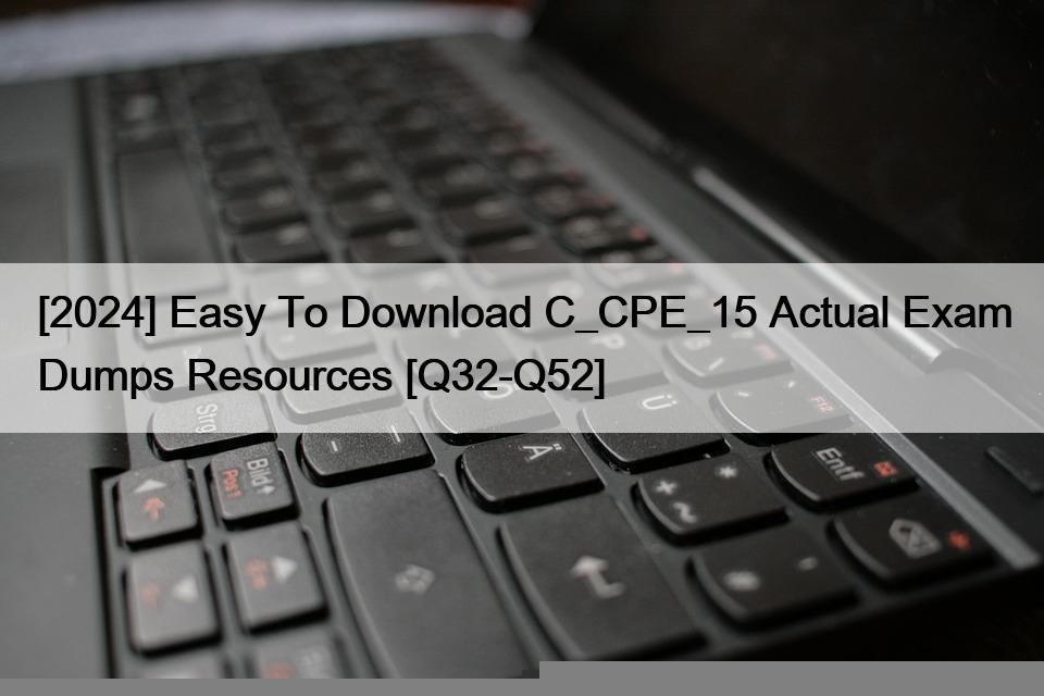 [2024] Easy To Download C_CPE_15 Actual Exam Dumps Resources [Q32-Q52]