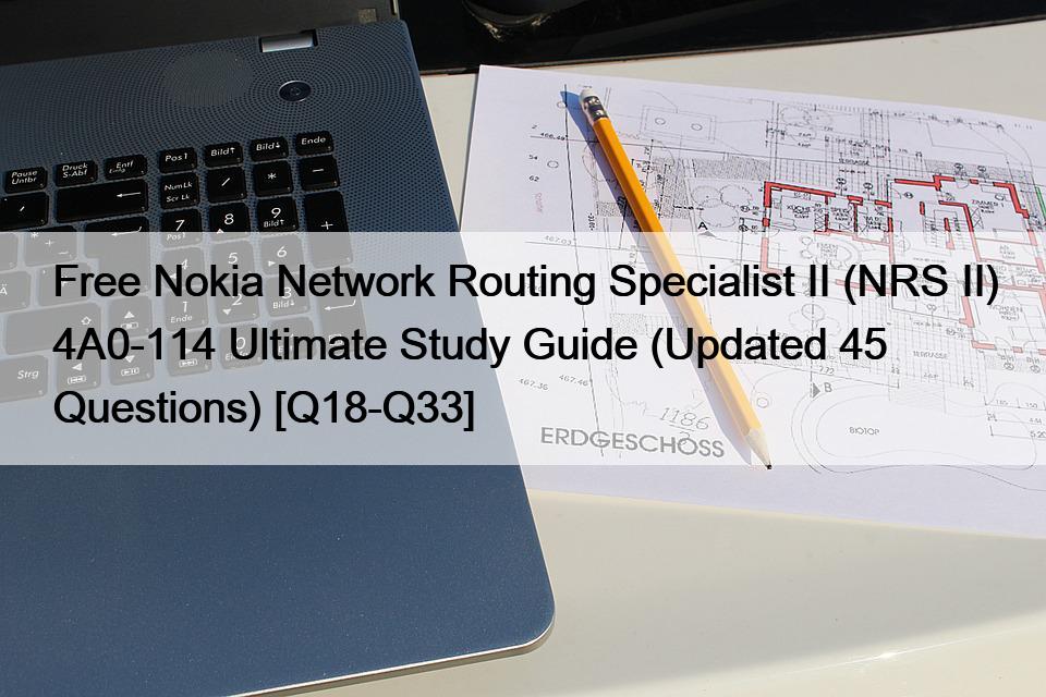 Free Nokia Network Routing Specialist II (NRS II) 4A0-114 Ultimate Study Guide (Updated 45 Questions) [Q18-Q33]