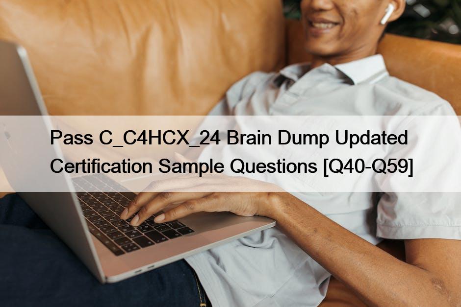 Pass C_C4HCX_24 Brain Dump Updated Certification Sample Questions [Q40-Q59]