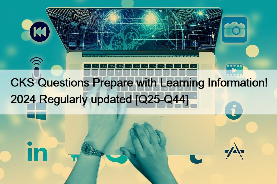 CKS Questions Prepare with Learning Information! 2024 Regularly updated [Q25-Q44]