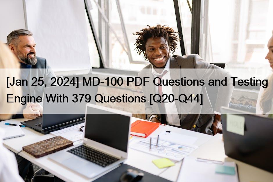[Jan 25, 2024] MD-100 PDF Questions and Testing Engine With 379 Questions [Q20-Q44]