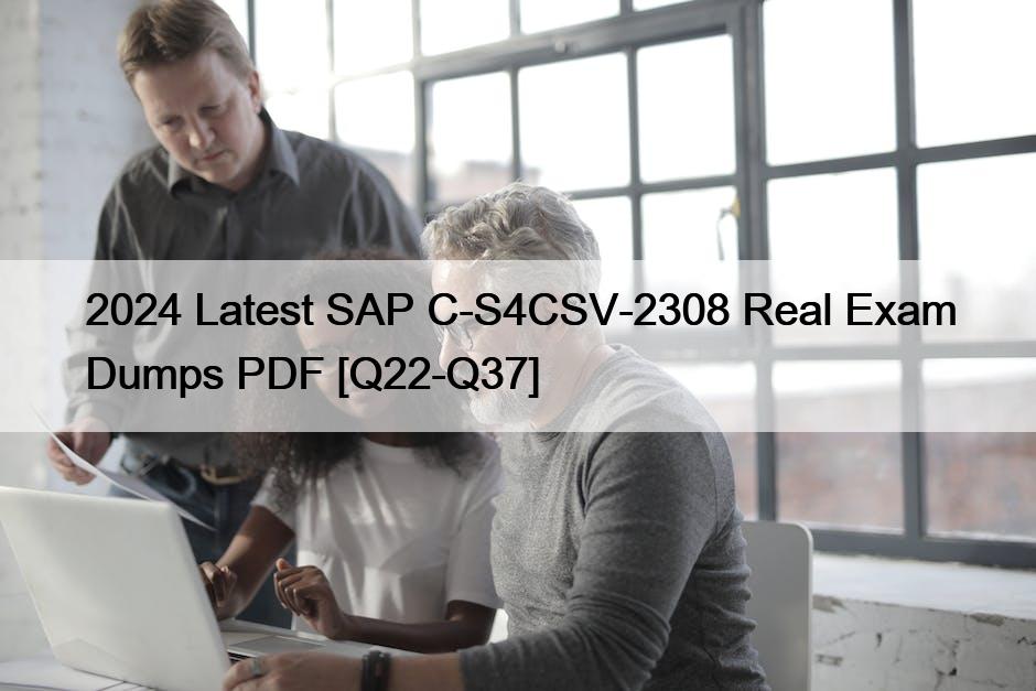 2024 Latest SAP C-S4CSV-2308 Real Exam Dumps PDF [Q22-Q37]