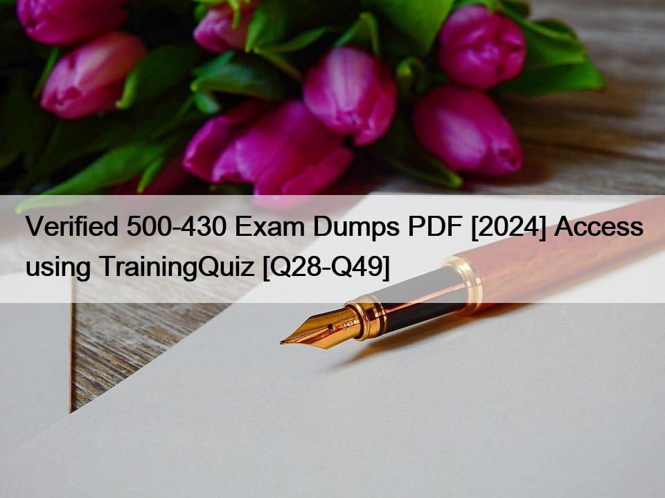 Verified 500-430 Exam Dumps PDF [2024] Access using TrainingQuiz [Q28-Q49]