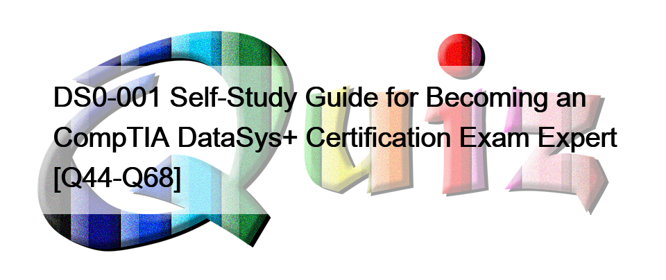 DS0-001 Self-Study Guide for Becoming an CompTIA DataSys+ Certification Exam Expert [Q44-Q68]