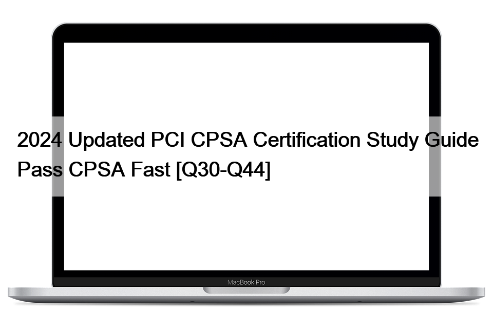 2024 Updated PCI CPSA Certification Study Guide Pass CPSA Fast [Q30-Q44]