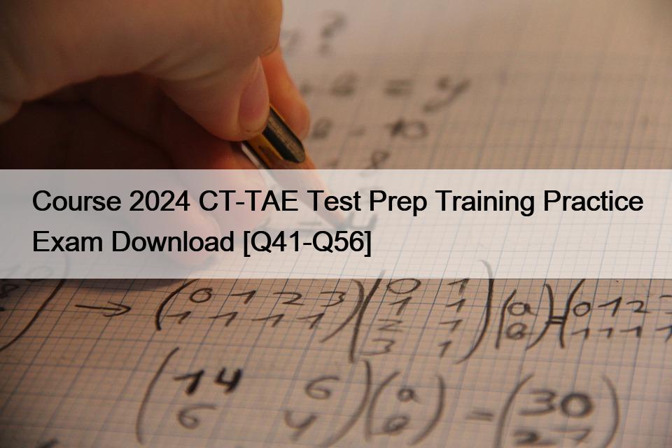 Course 2024 CT-TAE Test Prep Training Practice Exam Download [Q41-Q56]