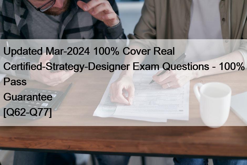 Updated Mar-2024 100% Cover Real Certified-Strategy-Designer Exam Questions – 100% Pass Guarantee [Q62-Q77]