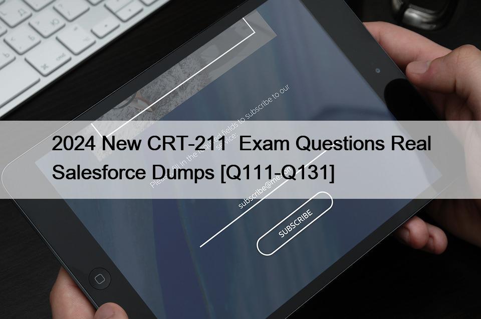 2024 New CRT-211  Exam Questions Real Salesforce Dumps [Q111-Q131]