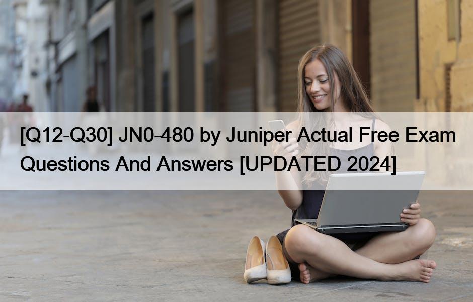 [Q12-Q30] JN0-480 by Juniper Actual Free Exam Questions And Answers [UPDATED 2024]