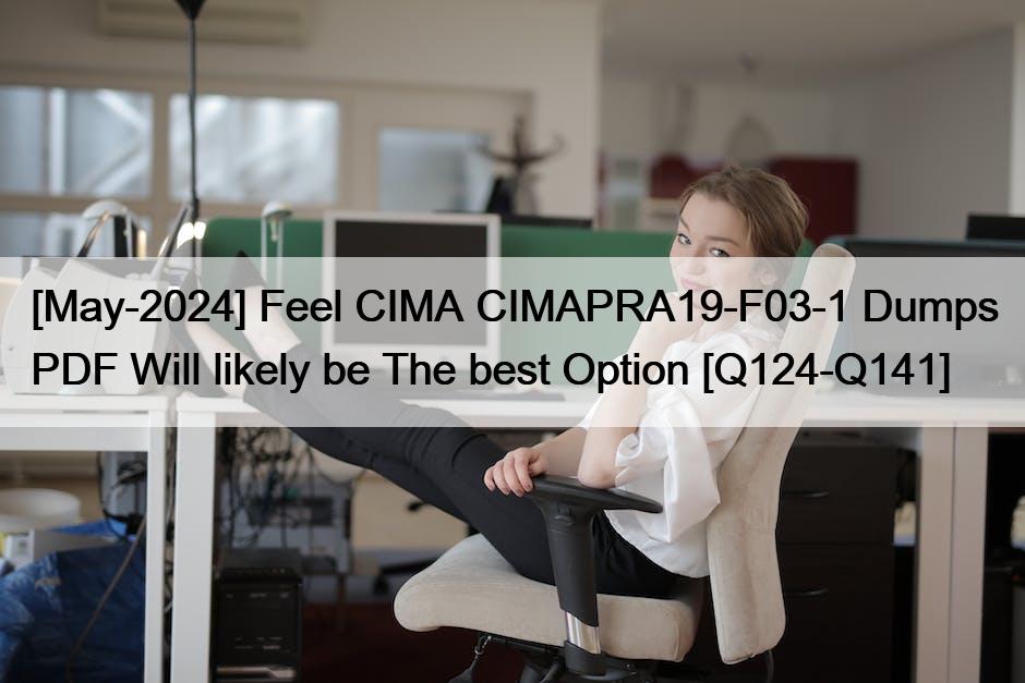 [May-2024] Feel CIMA CIMAPRA19-F03-1 Dumps PDF Will likely be The best Option [Q124-Q141]