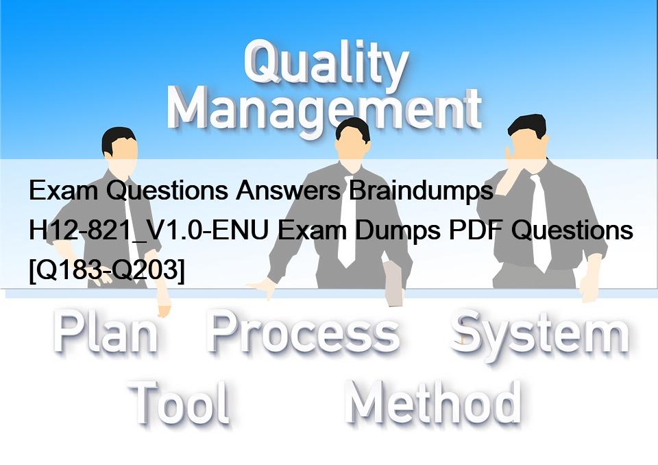 Exam Questions Answers Braindumps H12-821_V1.0-ENU Exam Dumps PDF Questions [Q183-Q203]