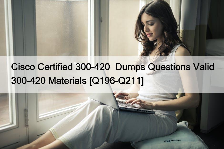 Cisco Certified 300-420  Dumps Questions Valid 300-420 Materials [Q196-Q211]