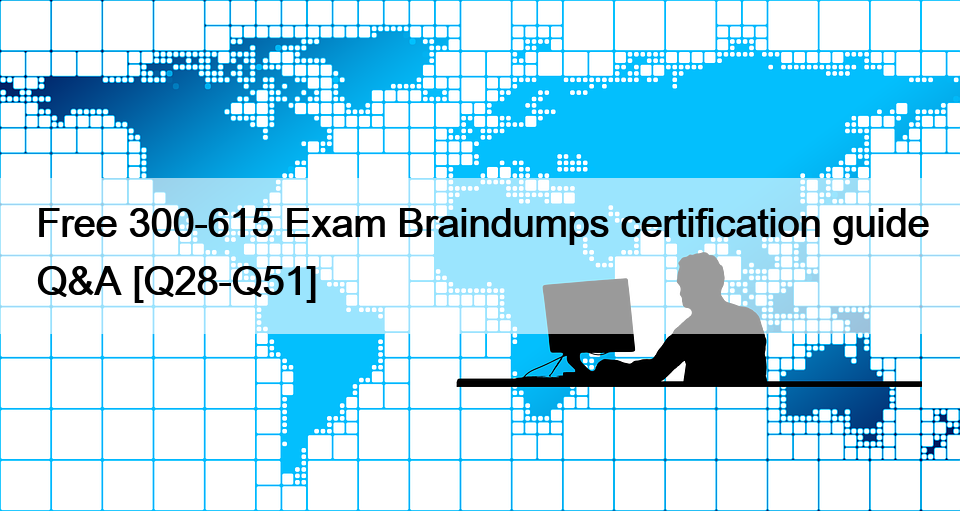 Free 300-615 Exam Braindumps certification guide Q&A [Q28-Q51]