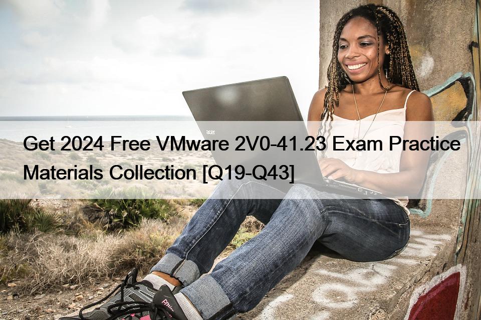 Get 2024 Free VMware 2V0-41.23 Exam Practice Materials Collection [Q19-Q43]