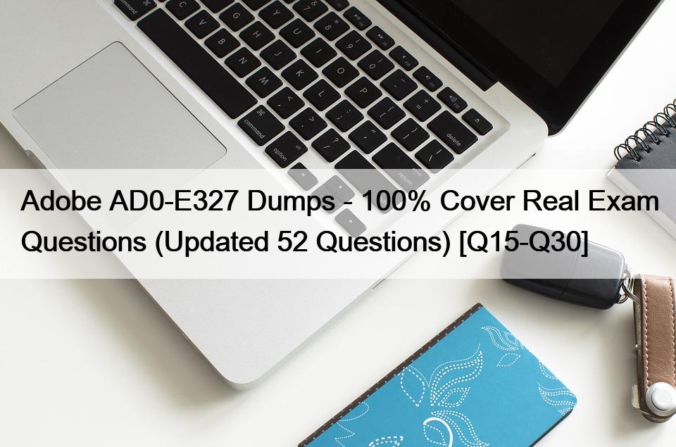 Adobe AD0-E327 Dumps – 100% Cover Real Exam Questions (Updated 52 Questions) [Q15-Q30]