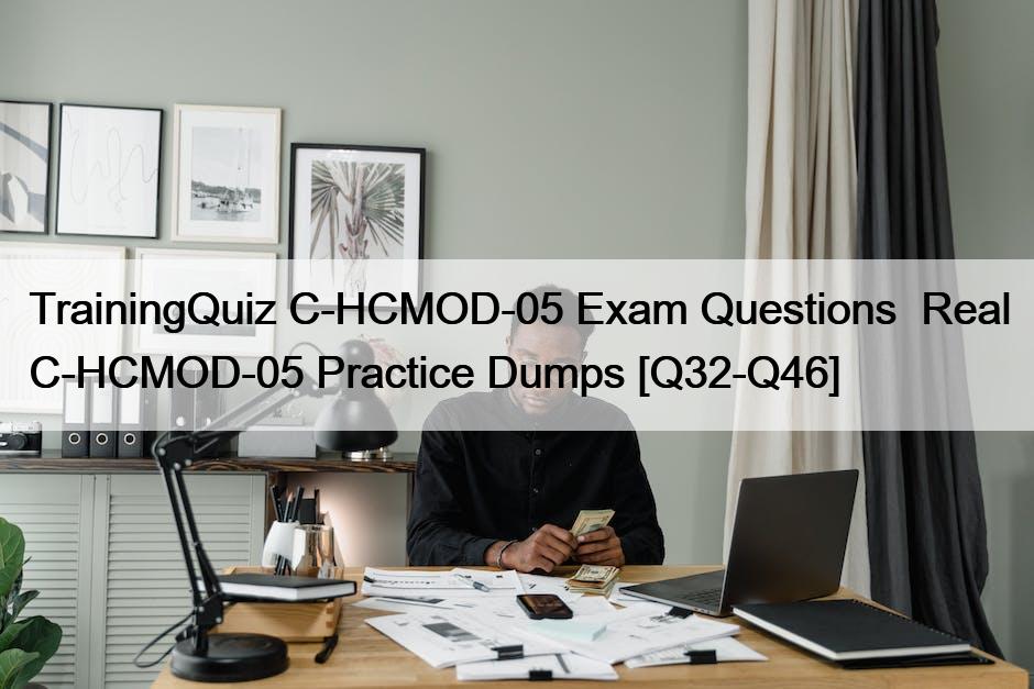 TrainingQuiz C-HCMOD-05 Exam Questions  Real C-HCMOD-05 Practice Dumps [Q32-Q46]