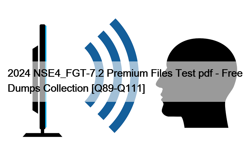 2024 NSE4_FGT-7.2 Premium Files Test pdf – Free Dumps Collection [Q89-Q111]