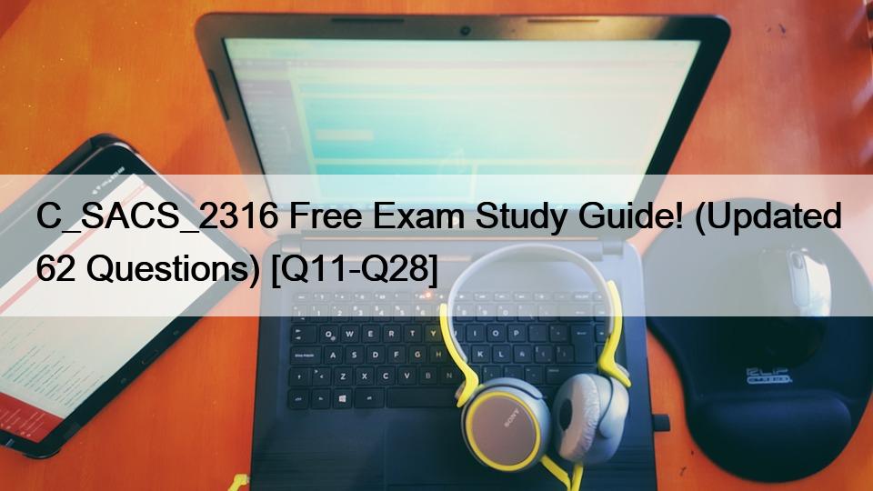 C_SACS_2316 Free Exam Study Guide! (Updated 62 Questions) [Q11-Q28]
