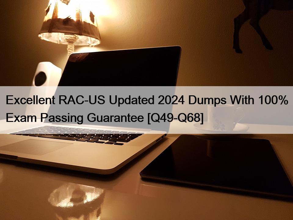 Excellent RAC-US Updated 2024 Dumps With 100% Exam Passing Guarantee [Q49-Q68]
