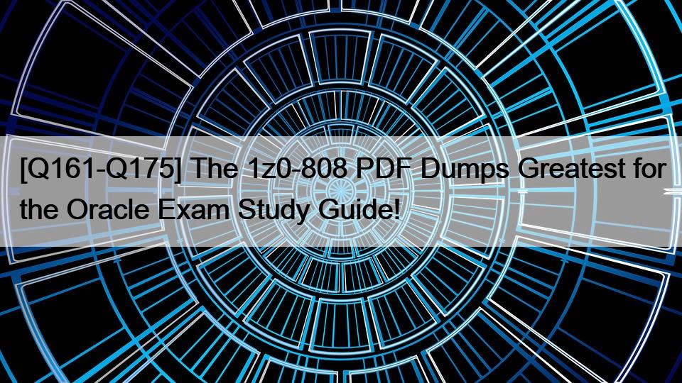 [Q161-Q175] The 1z0-808 PDF Dumps Greatest for the Oracle Exam Study Guide!