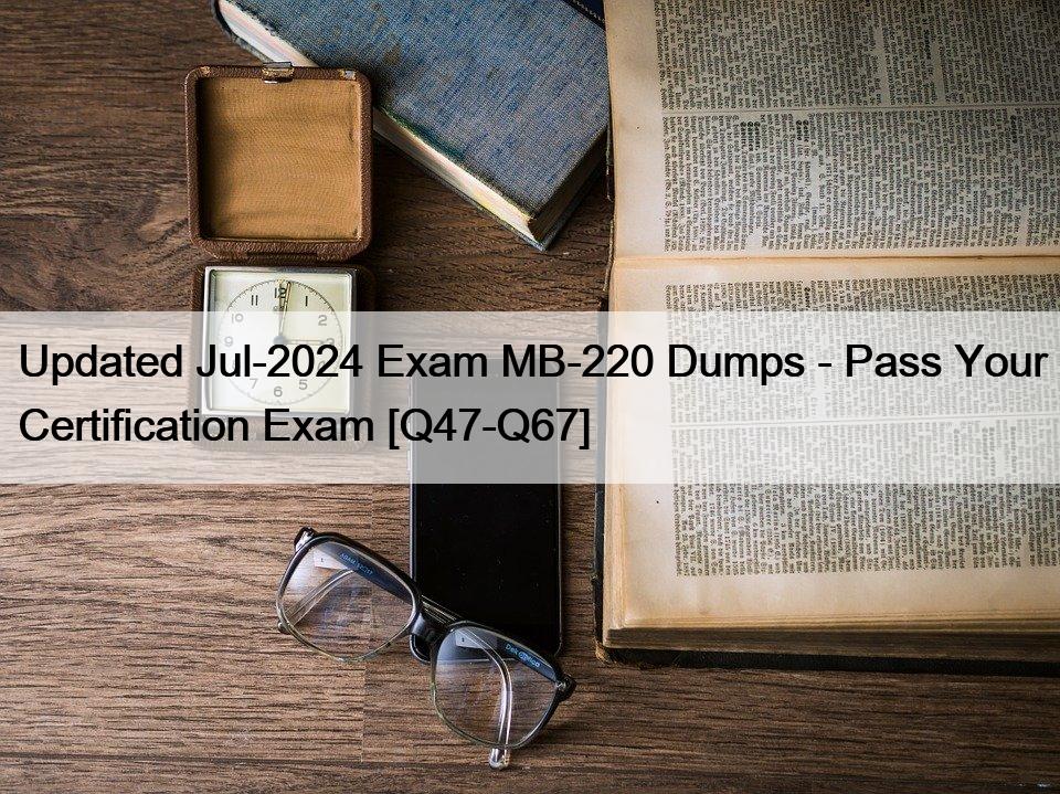 Updated Jul-2024 Exam MB-220 Dumps – Pass Your Certification Exam [Q47-Q67]