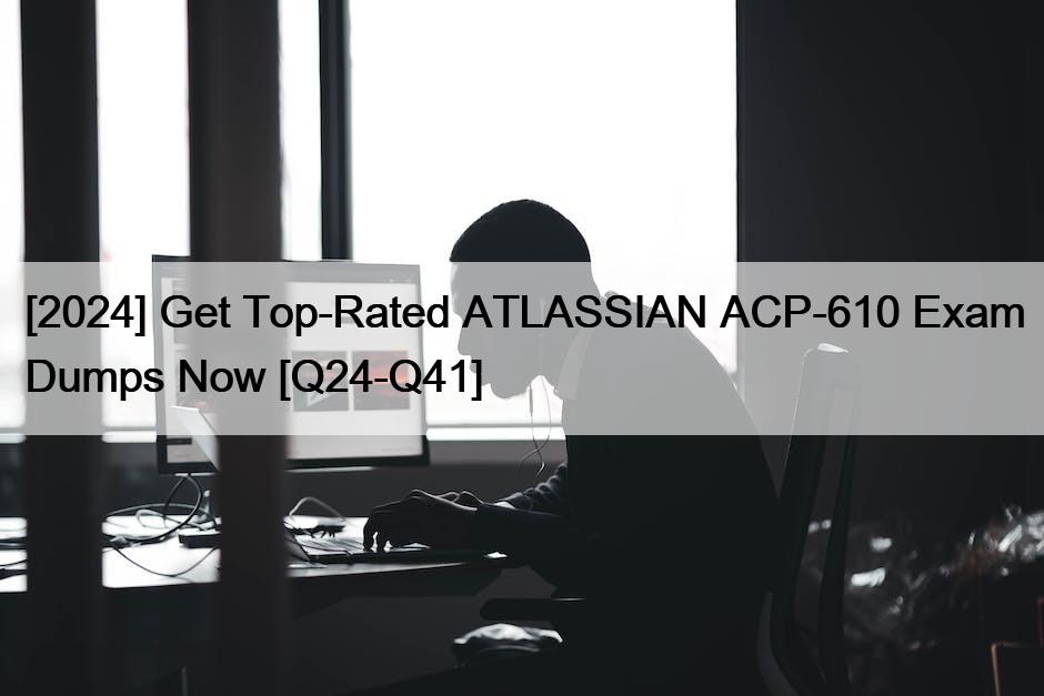 [2024] Get Top-Rated ATLASSIAN ACP-610 Exam Dumps Now [Q24-Q41]