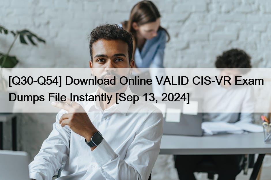 [Q30-Q54] Download Online VALID CIS-VR Exam Dumps File Instantly [Sep 13, 2024]