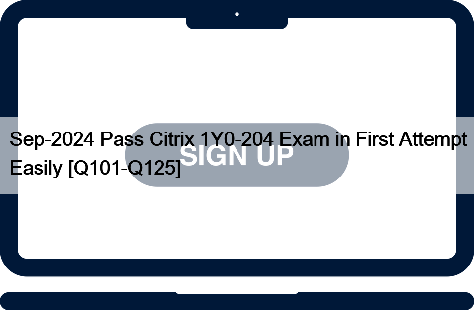 Sep-2024 Pass Citrix 1Y0-204 Exam in First Attempt Easily [Q101-Q125]