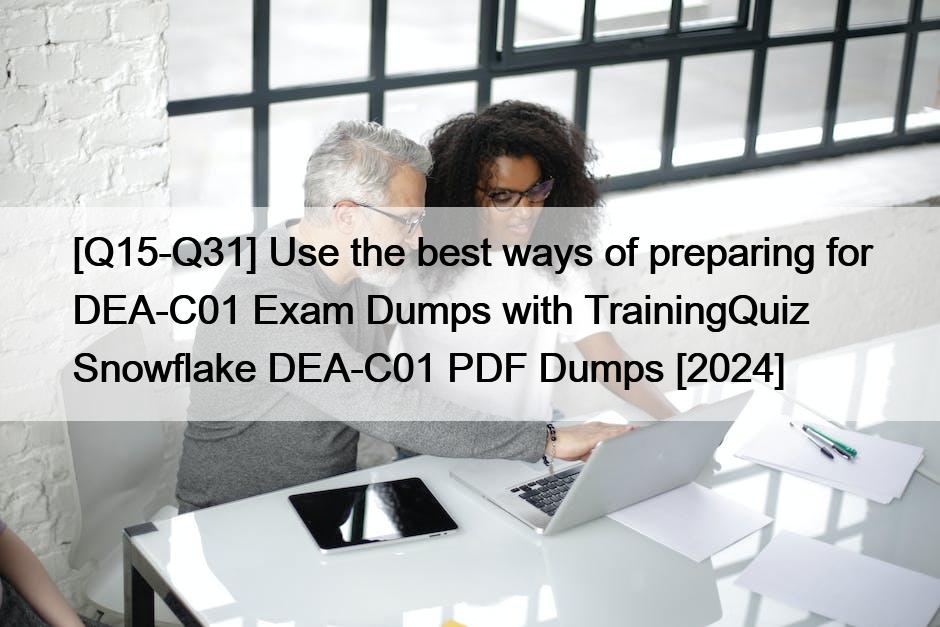 [Q15-Q31] Use the best ways of preparing for DEA-C01 Exam Dumps with TrainingQuiz Snowflake DEA-C01 PDF Dumps [2024]