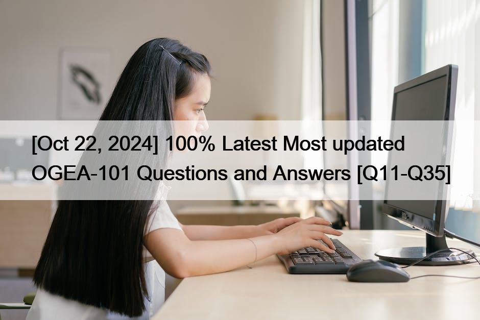 [Oct 22, 2024] 100% Latest Most updated OGEA-101 Questions and Answers [Q11-Q35]