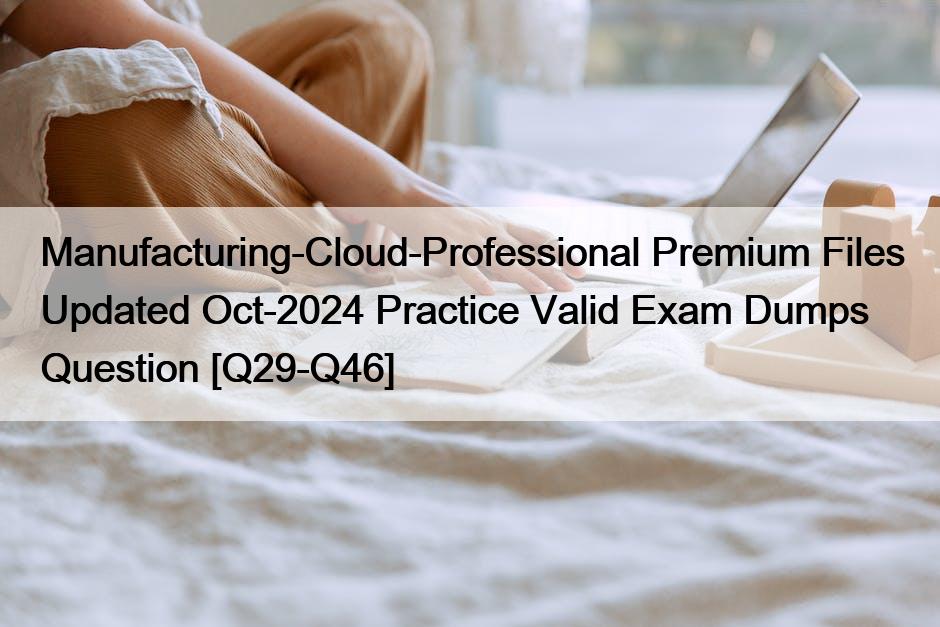 Manufacturing-Cloud-Professional Premium Files Updated Oct-2024 Practice Valid Exam Dumps Question [Q29-Q46]