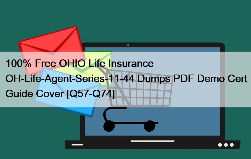 100% Free OHIO Life Insurance OH-Life-Agent-Series-11-44 Dumps PDF Demo Cert Guide Cover [Q57-Q74]