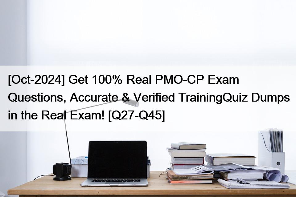 [Oct-2024] Get 100% Real PMO-CP Exam Questions, Accurate & Verified TrainingQuiz Dumps in the Real Exam! [Q27-Q45]