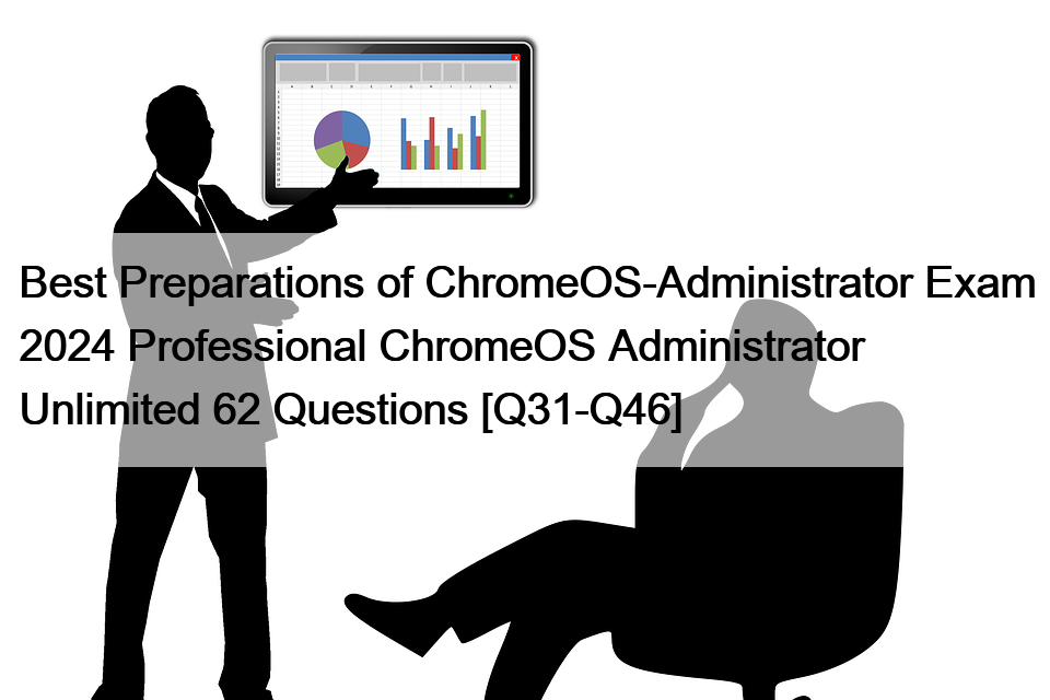 Best Preparations of ChromeOS-Administrator Exam 2024 Professional ChromeOS Administrator Unlimited 62 Questions [Q31-Q46]