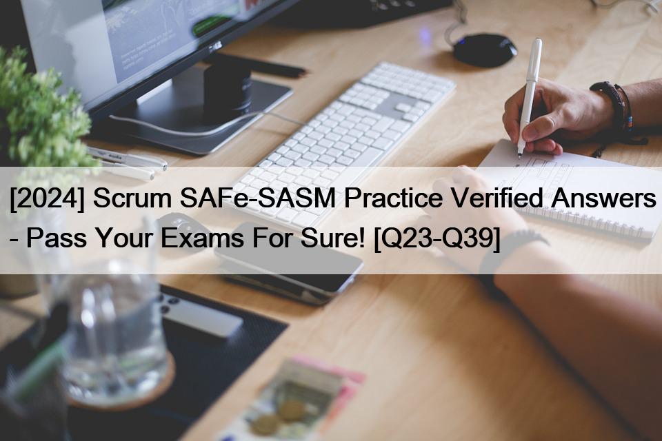 [2024] Scrum SAFe-SASM Practice Verified Answers – Pass Your Exams For Sure! [Q23-Q39]