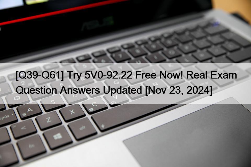 [Q39-Q61] Try 5V0-92.22 Free Now! Real Exam Question Answers Updated [Nov 23, 2024]