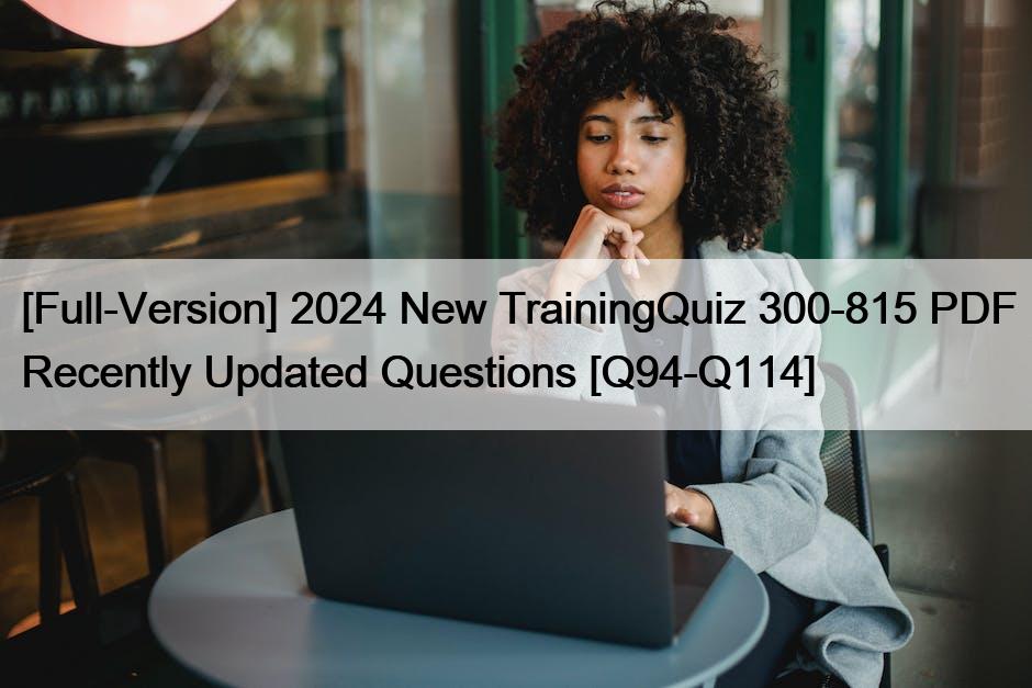 [Full-Version] 2024 New TrainingQuiz 300-815 PDF Recently Updated Questions [Q94-Q114]