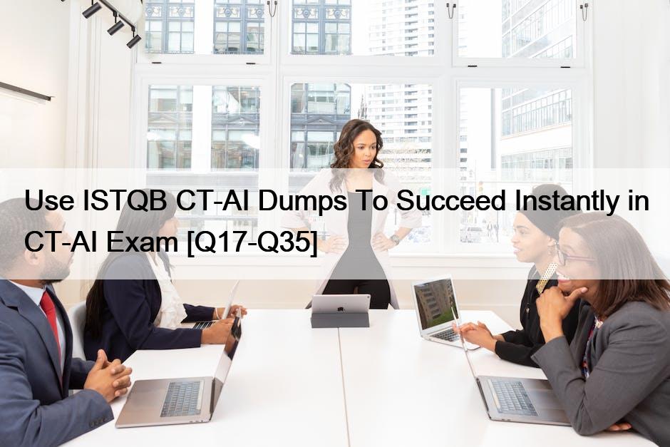 Use ISTQB CT-AI Dumps To Succeed Instantly in CT-AI Exam [Q17-Q35]