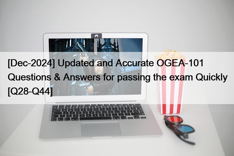 [Dec-2024] Updated and Accurate OGEA-101 Questions & Answers for passing the exam Quickly [Q28-Q44]