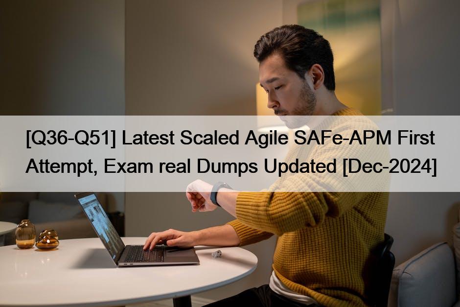 [Q36-Q51] Latest Scaled Agile SAFe-APM First Attempt, Exam real Dumps Updated [Dec-2024]
