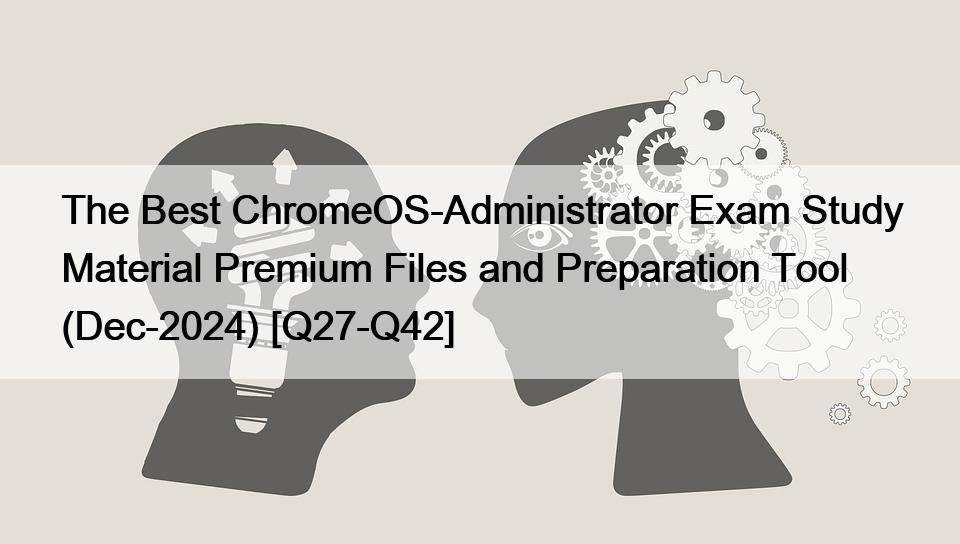 The Best ChromeOS-Administrator Exam Study Material Premium Files and Preparation Tool (Dec-2024) [Q27-Q42]