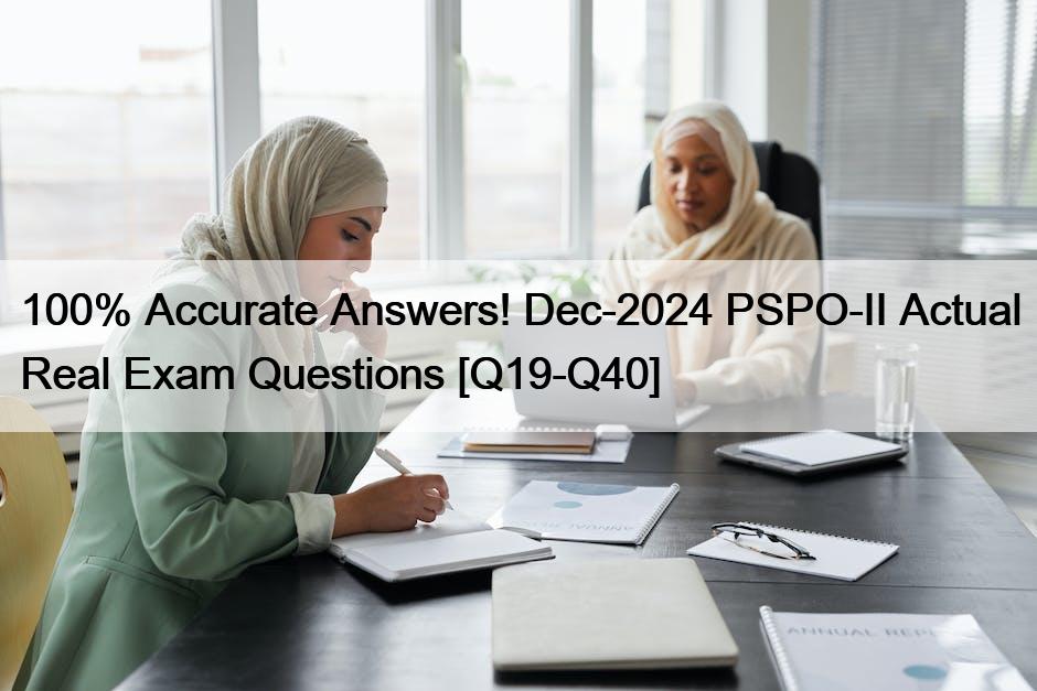 100% Accurate Answers! Dec-2024 PSPO-II Actual Real Exam Questions [Q19-Q40]