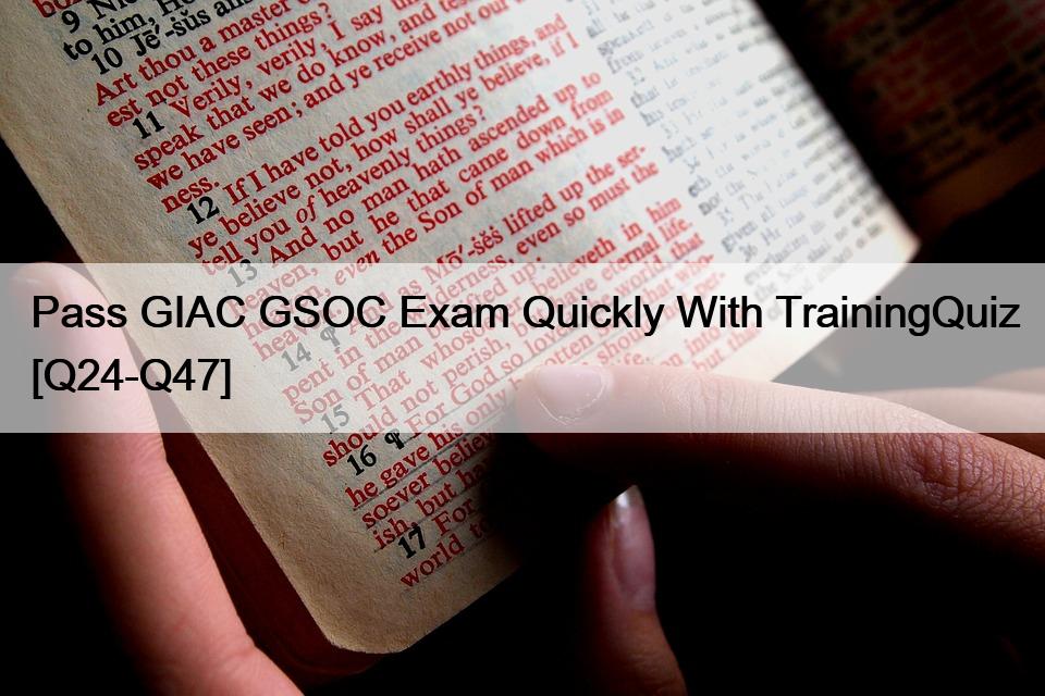 Pass GIAC GSOC Exam Quickly With TrainingQuiz [Q24-Q47]