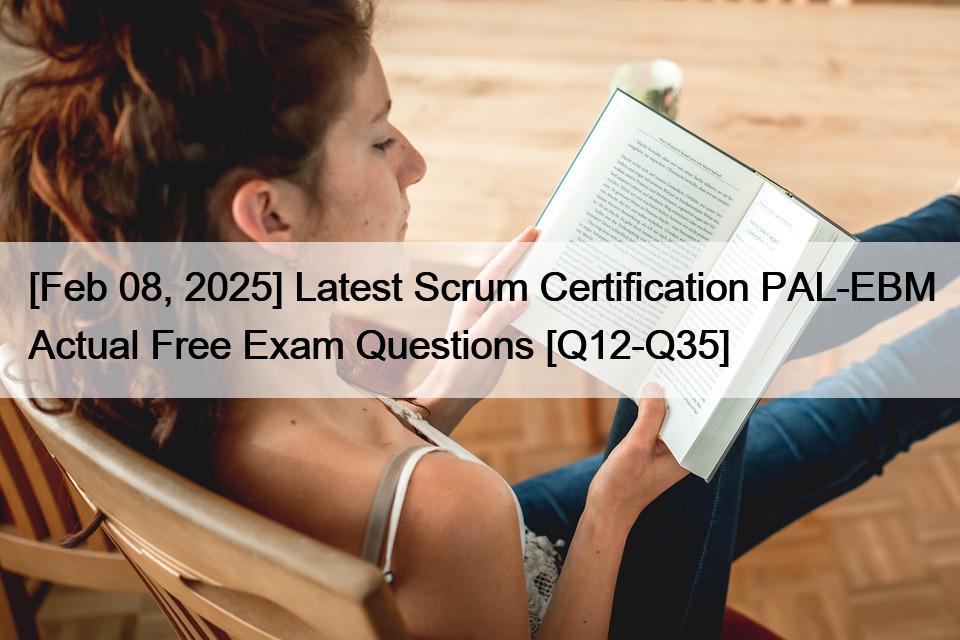 [Feb 08, 2025] Latest Scrum Certification PAL-EBM Actual Free Exam Questions [Q12-Q35]