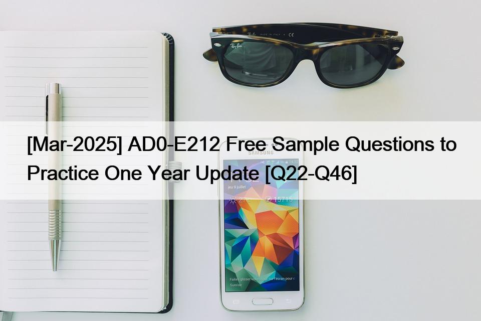 [Mar-2025] AD0-E212 Free Sample Questions to Practice One Year Update [Q22-Q46]