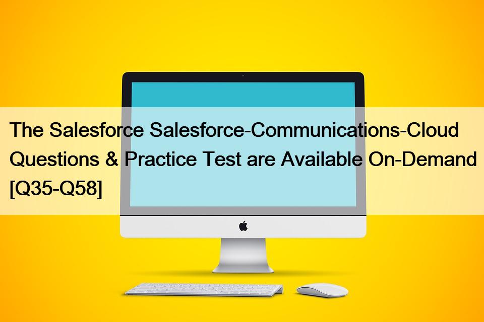 The Salesforce Salesforce-Communications-Cloud Questions & Practice Test are Available On-Demand [Q35-Q58]