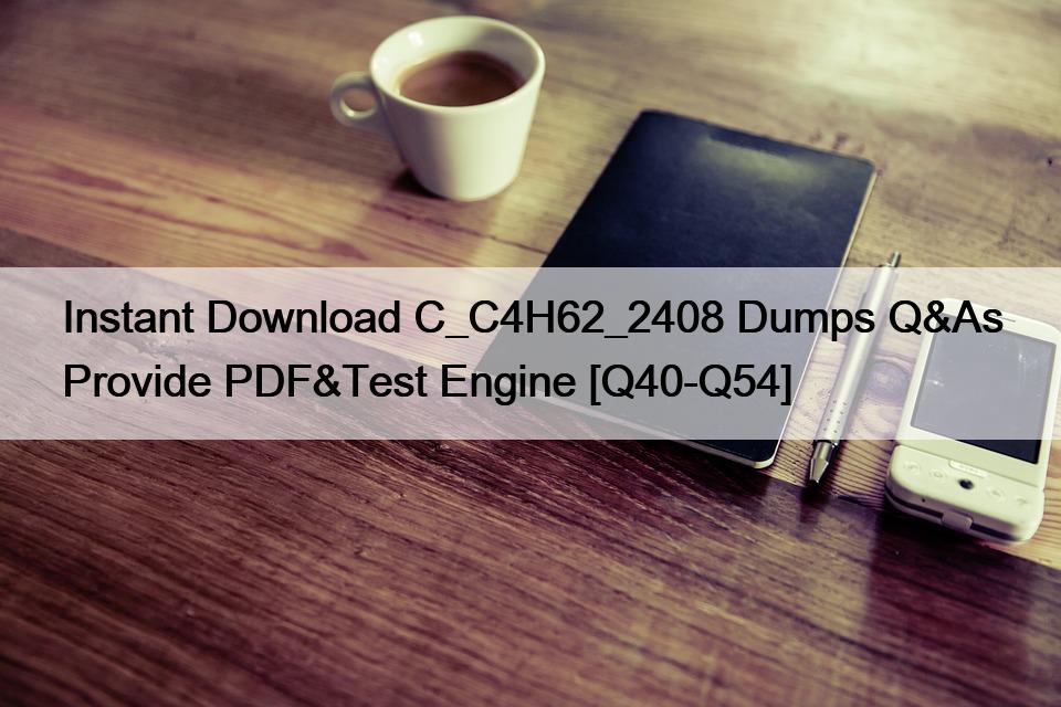 Instant Download C_C4H62_2408 Dumps Q&As Provide PDF&Test Engine [Q40-Q54]
