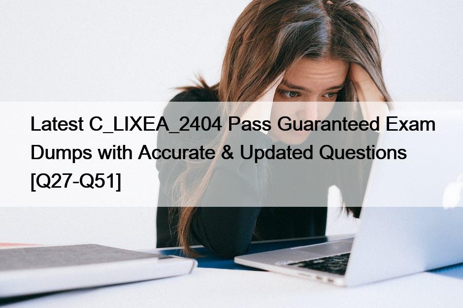 Latest C_LIXEA_2404 Pass Guaranteed Exam Dumps with Accurate & Updated Questions [Q27-Q51]